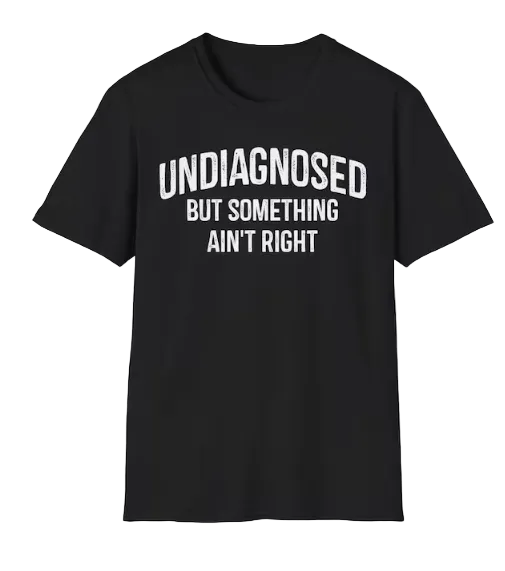 Undiagnosed But Something Ain't Right Funny Sarcastic T-Shirt