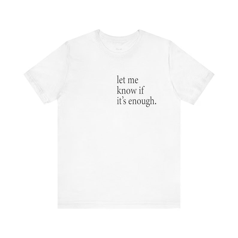 Let Me Know If It's Enough T-Shirt | Minimalist Quote Tee | Unisex Adult Shirt