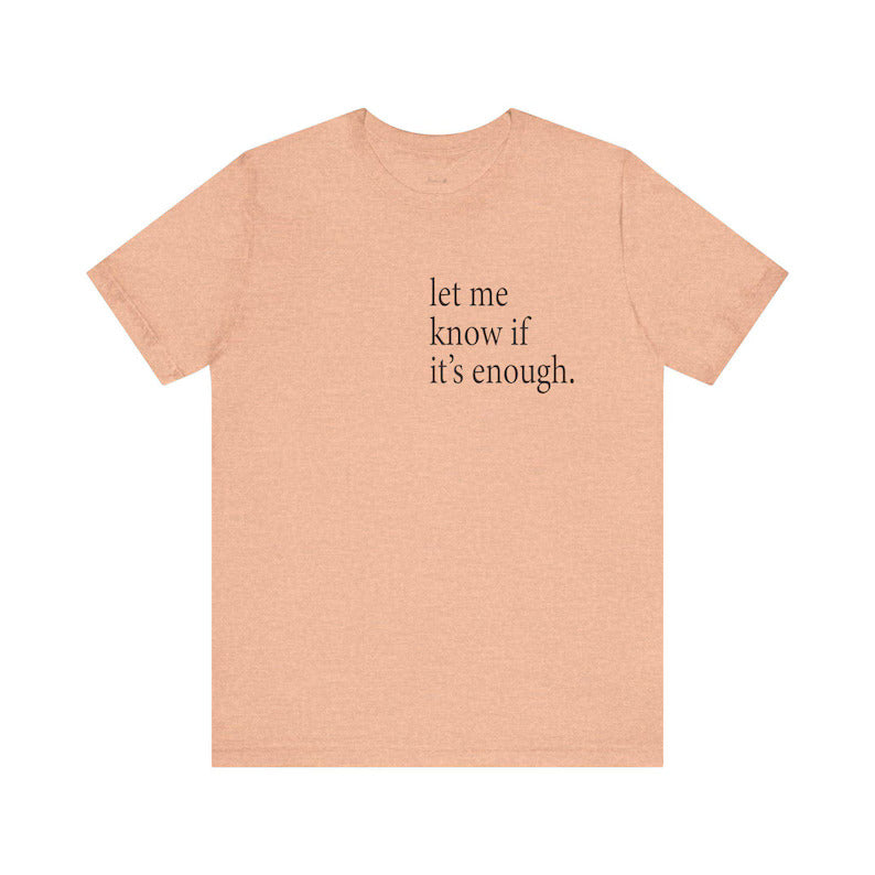 Let Me Know If It's Enough T-Shirt | Minimalist Quote Tee | Unisex Adult Shirt